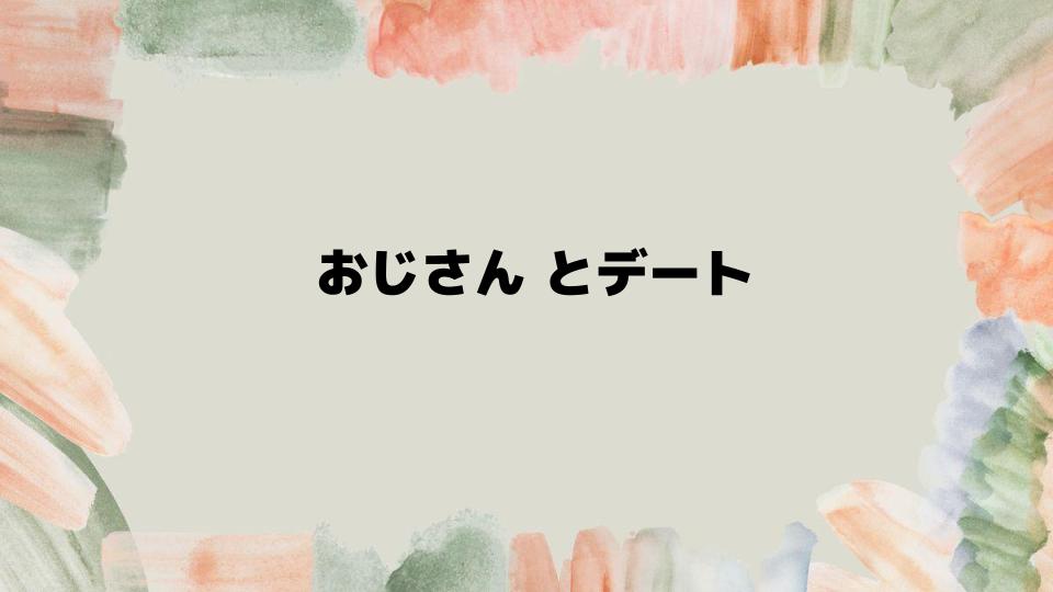 おじさんとデートを成功させる秘訣